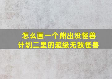 怎么画一个熊出没怪兽计划二里的超级无敌怪兽