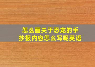 怎么画关于恐龙的手抄报内容怎么写呢英语