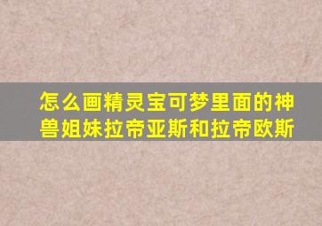 怎么画精灵宝可梦里面的神兽姐妹拉帝亚斯和拉帝欧斯