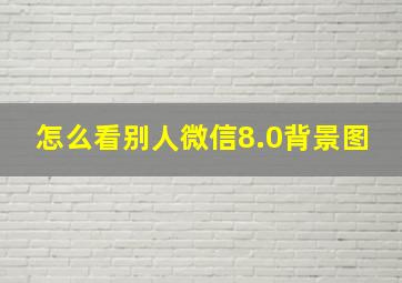 怎么看别人微信8.0背景图