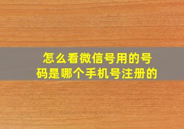 怎么看微信号用的号码是哪个手机号注册的