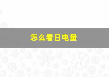 怎么看日电量