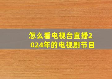 怎么看电视台直播2024年的电视剧节目