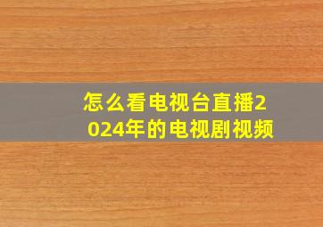 怎么看电视台直播2024年的电视剧视频