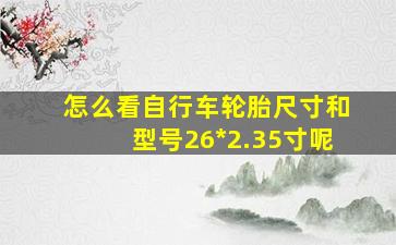 怎么看自行车轮胎尺寸和型号26*2.35寸呢