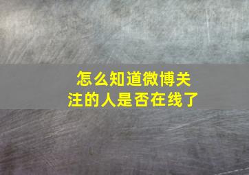 怎么知道微博关注的人是否在线了