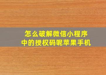 怎么破解微信小程序中的授权码呢苹果手机