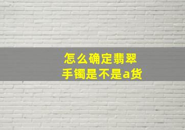 怎么确定翡翠手镯是不是a货