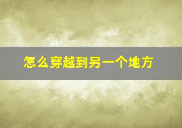 怎么穿越到另一个地方