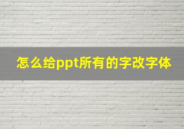 怎么给ppt所有的字改字体