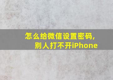 怎么给微信设置密码,别人打不开iPhone