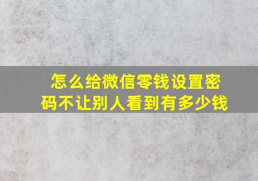 怎么给微信零钱设置密码不让别人看到有多少钱