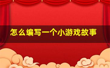 怎么编写一个小游戏故事