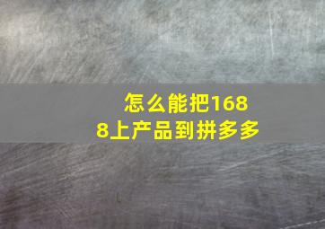 怎么能把1688上产品到拼多多