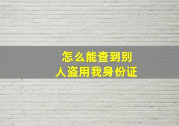 怎么能查到别人盗用我身份证