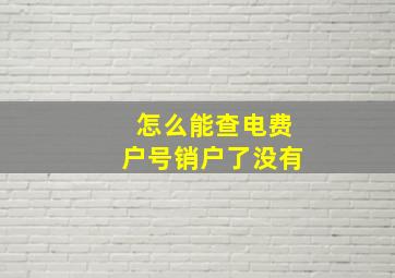 怎么能查电费户号销户了没有