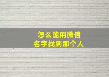 怎么能用微信名字找到那个人