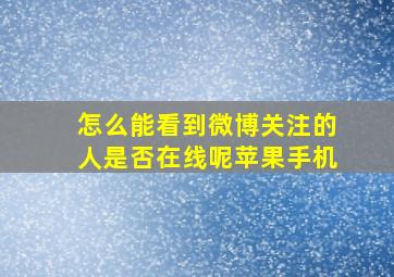 怎么能看到微博关注的人是否在线呢苹果手机