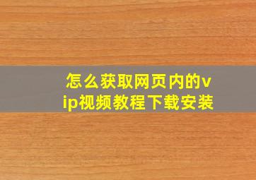 怎么获取网页内的vip视频教程下载安装