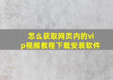 怎么获取网页内的vip视频教程下载安装软件