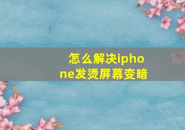 怎么解决iphone发烫屏幕变暗