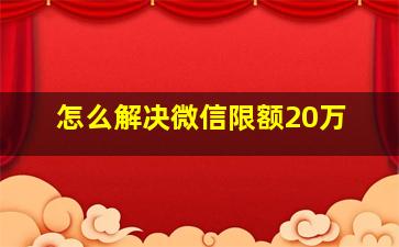 怎么解决微信限额20万