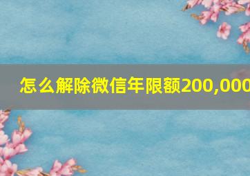 怎么解除微信年限额200,000