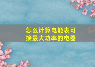 怎么计算电能表可接最大功率的电器