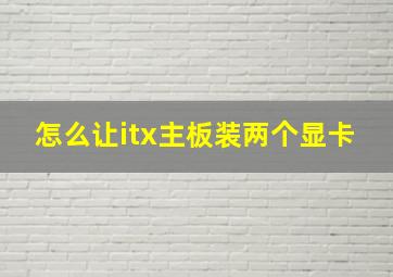 怎么让itx主板装两个显卡