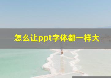 怎么让ppt字体都一样大