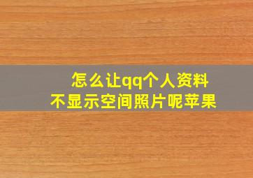 怎么让qq个人资料不显示空间照片呢苹果