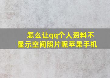 怎么让qq个人资料不显示空间照片呢苹果手机