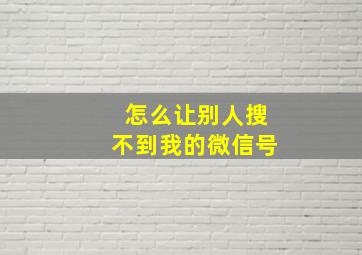 怎么让别人搜不到我的微信号