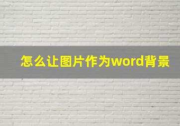 怎么让图片作为word背景