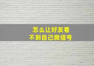 怎么让好友看不到自己微信号