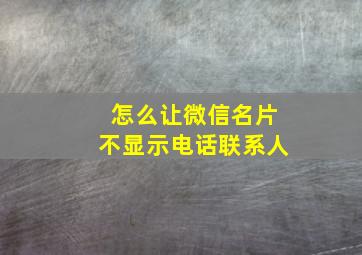 怎么让微信名片不显示电话联系人