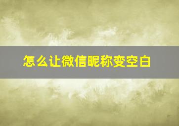 怎么让微信昵称变空白