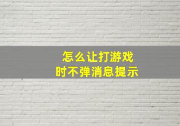 怎么让打游戏时不弹消息提示