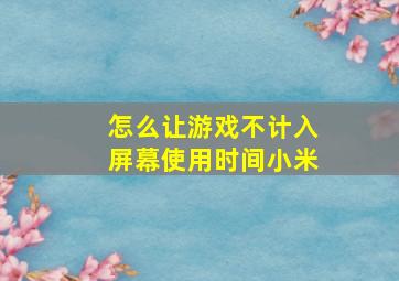 怎么让游戏不计入屏幕使用时间小米