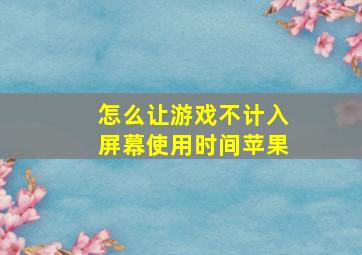 怎么让游戏不计入屏幕使用时间苹果