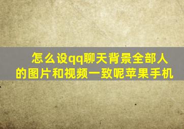 怎么设qq聊天背景全部人的图片和视频一致呢苹果手机