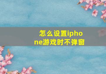 怎么设置iphone游戏时不弹窗