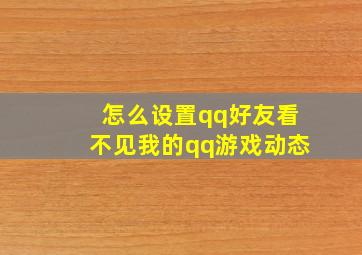 怎么设置qq好友看不见我的qq游戏动态