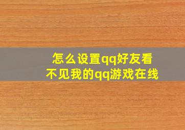 怎么设置qq好友看不见我的qq游戏在线