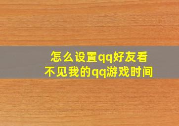 怎么设置qq好友看不见我的qq游戏时间