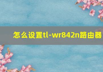 怎么设置tl-wr842n路由器