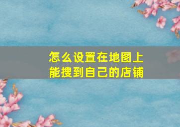 怎么设置在地图上能搜到自己的店铺