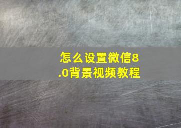 怎么设置微信8.0背景视频教程