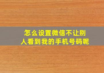 怎么设置微信不让别人看到我的手机号码呢