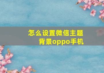 怎么设置微信主题背景oppo手机